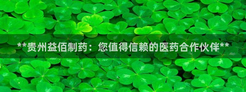 九游会老哥俱乐部社区论坛：**贵州益佰制药：您值得信赖的医药合作伙伴**