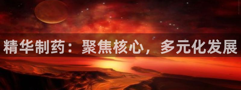 9游会老哥俱乐部：精华制药：聚焦核心，多元化发展