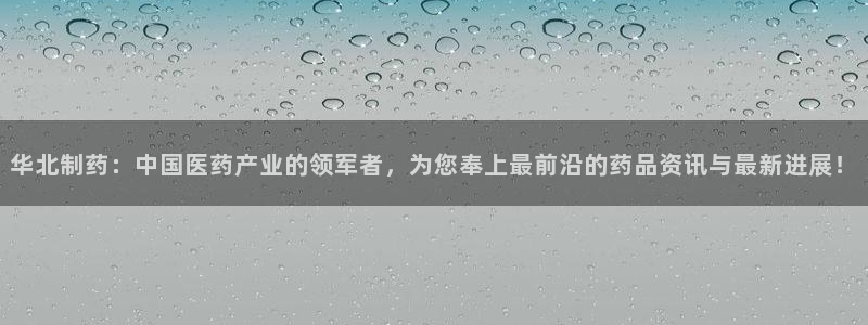 九游会老哥俱乐部社区论坛：华北制药：中国医药产业的领军者，为您奉上最前沿的药品资讯与最新进展！