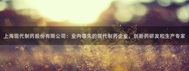 九游会老哥俱乐部必备的交流社区：上海现代制药股份有限公司：业内领先的现代制药企业，创新药研发和生产专家