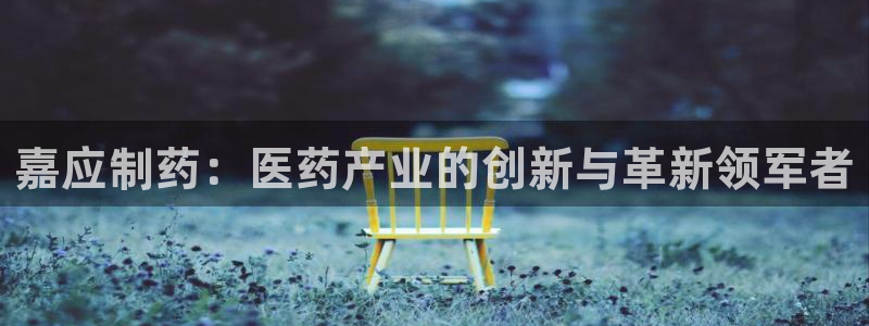 九游会老哥俱乐部：嘉应制药：医药产业的创新与革新领军者