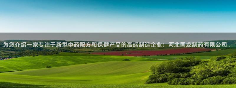 九游会老哥：为您介绍一家专注于新型中药配方和保健产品的高端制造企业：河北国龙制药有限公司。