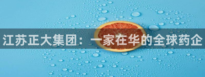 9游会老哥：江苏正大集团：一家在华的全球药企
