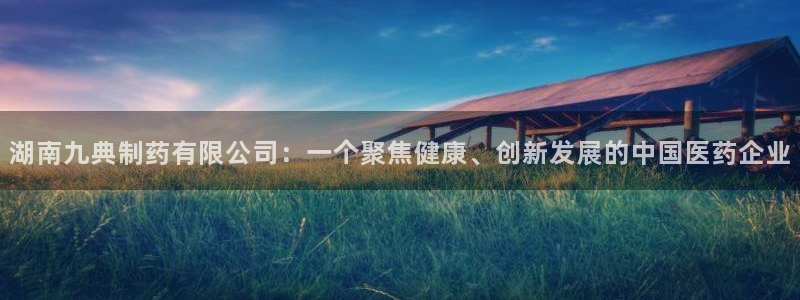 九游老哥俱乐部官网登录入口：湖南九典制药有限公司：一个聚焦健康、创新发展的中国医药企业