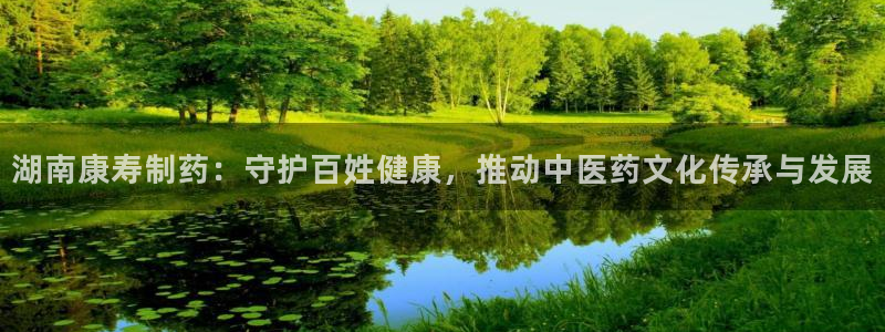 九游老哥俱乐部官网登录网址：湖南康寿制药：守护百姓健康，推动中医药文化传承与发展